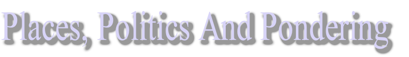 Places, Politics And Pondering
