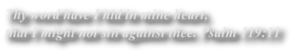 Thy word have I hid in mine heart, 
that I might not sin against thee. Psalm 119:11
