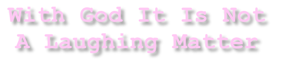 With God It Is Not 
A Laughing Matter
