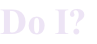 Do I?
