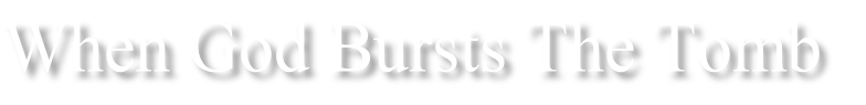 When God Bursts The Tomb

