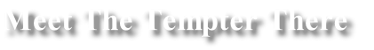 Meet The Tempter There
